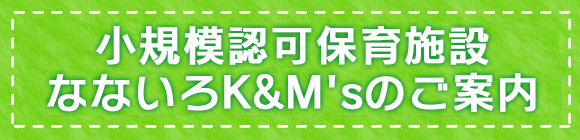 小規模認可保育施設なないろK&M'sのご案内